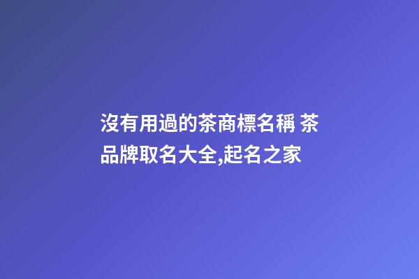 沒有用過的茶商標名稱 茶品牌取名大全,起名之家-第1張-商標起名-玄機派